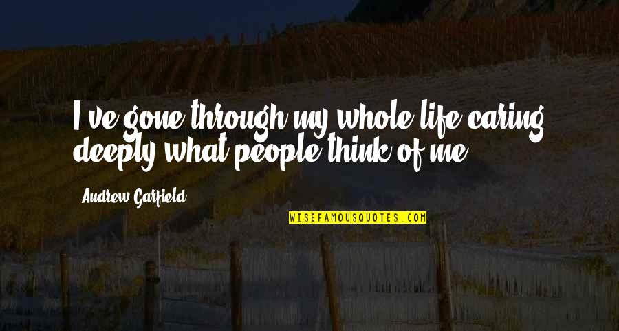 People Not Caring Quotes By Andrew Garfield: I've gone through my whole life caring deeply People Not Caring Quotes By Andrew Garfield: I've gone through my whole life caring deeply