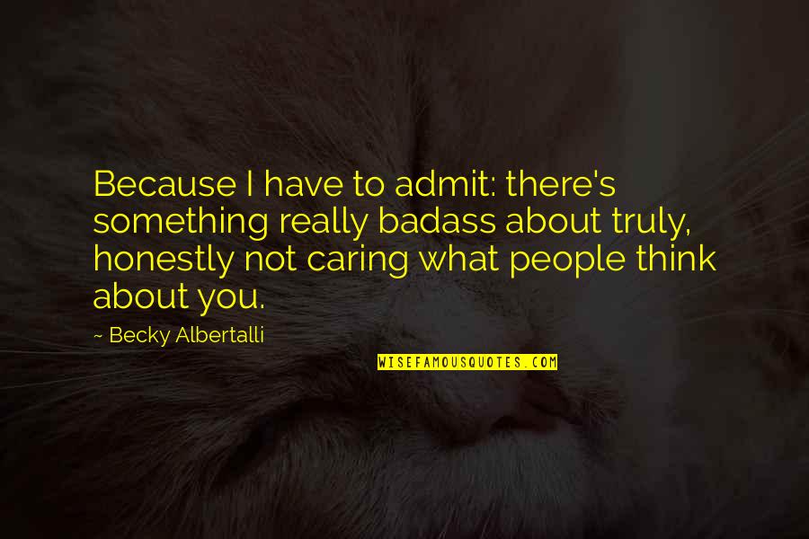 People Not Caring Quotes By Becky Albertalli: Because I have to admit: there's something really People Not Caring Quotes By Becky Albertalli: Because I have to admit: there's something really
