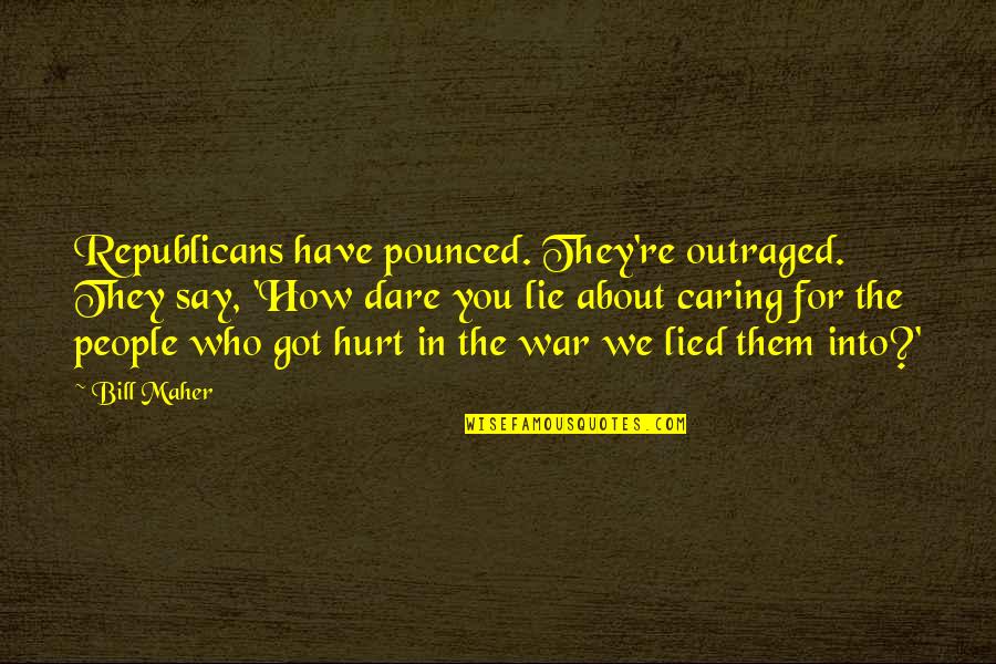 People Not Caring Quotes By Bill Maher: Republicans have pounced. They're outraged. They say, 'How People Not Caring Quotes By Bill Maher: Republicans have pounced. They're outraged. They say, 'How