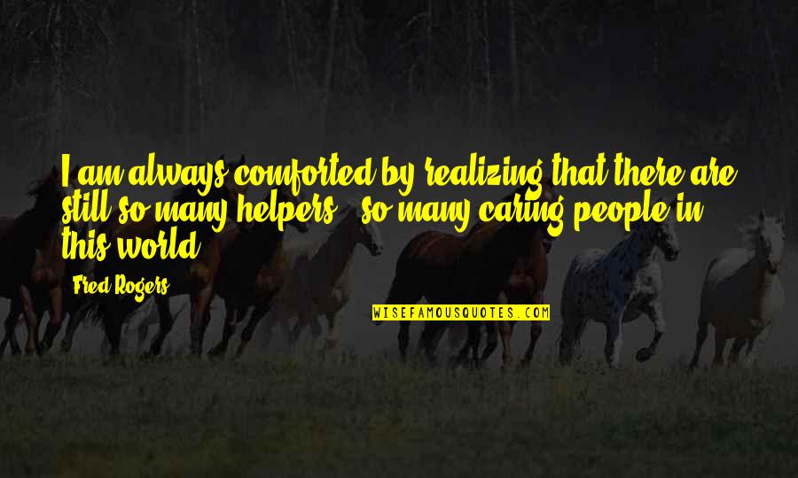 People Not Caring Quotes By Fred Rogers: I am always comforted by realizing that there People Not Caring Quotes By Fred Rogers: I am always comforted by realizing that there