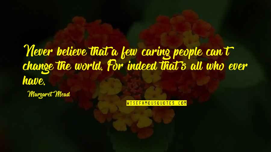 People Not Caring Quotes By Margaret Mead: Never believe that a few caring people can't People Not Caring Quotes By Margaret Mead: Never believe that a few caring people can't