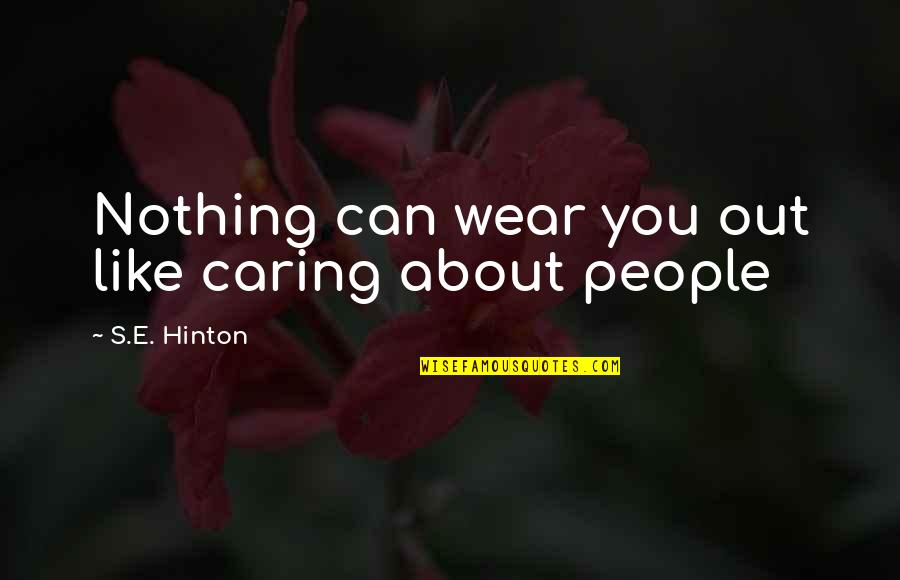 People Not Caring Quotes By S.E. Hinton: Nothing can wear you out like caring about People Not Caring Quotes By S.E. Hinton: Nothing can wear you out like caring about
