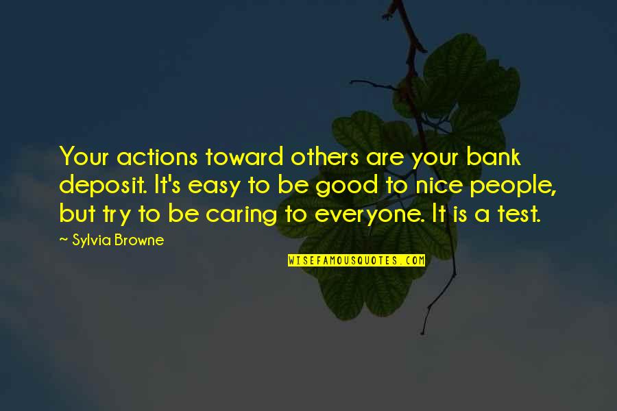 People Not Caring Quotes By Sylvia Browne: Your actions toward others are your bank deposit. People Not Caring Quotes By Sylvia Browne: Your actions toward others are your bank deposit.