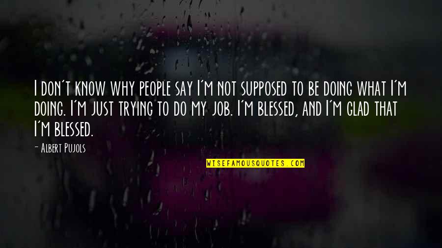 People Not Doing Their Job Quotes By Albert Pujols: I don't know why people say I'm not