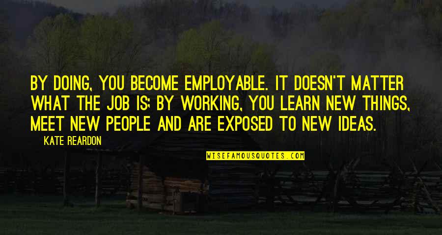 People Not Doing Their Job Quotes By Kate Reardon: By doing, you become employable. It doesn't matter