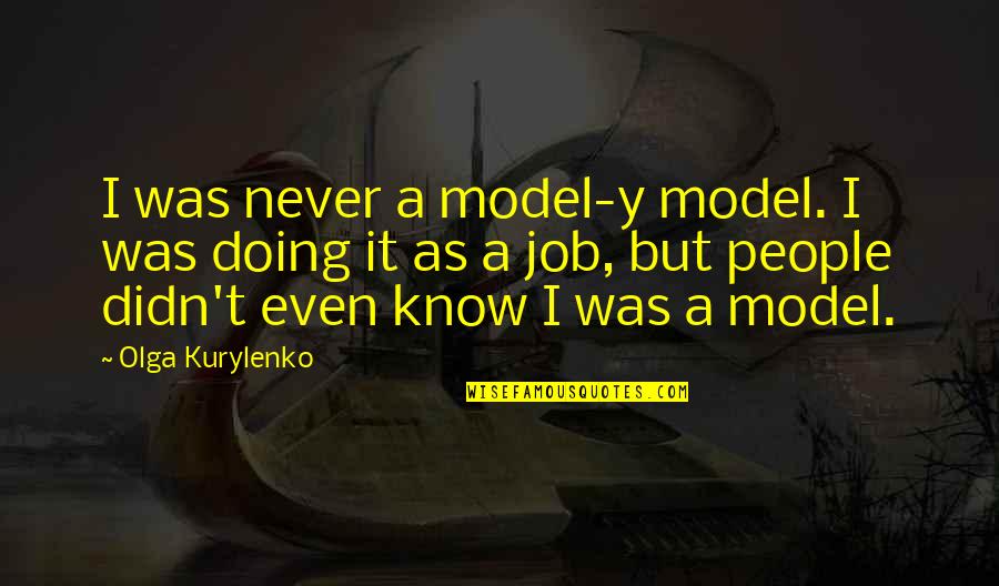 People Not Doing Their Job Quotes By Olga Kurylenko: I was never a model-y model. I was