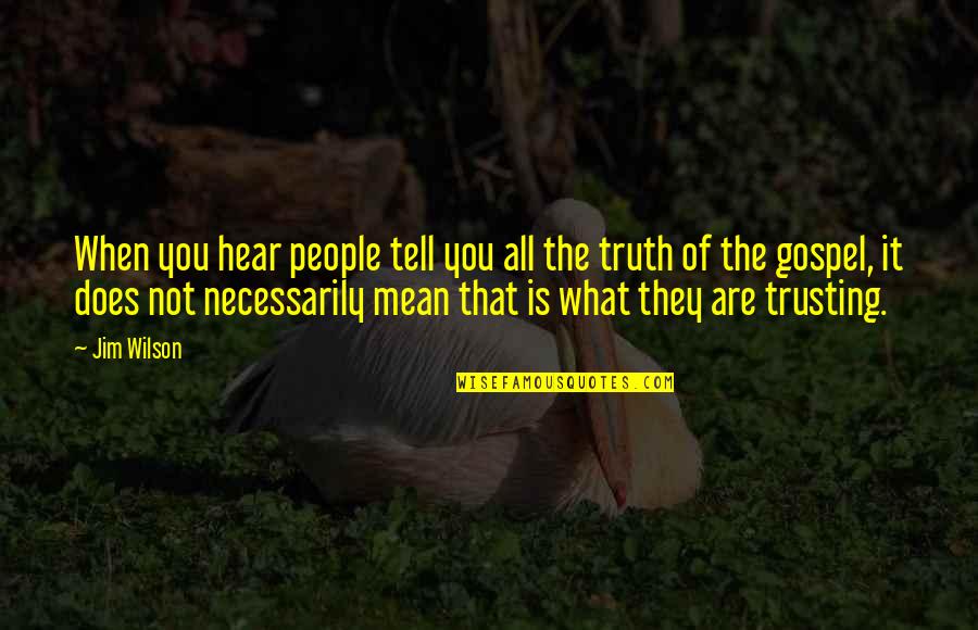 People Not Trusting You Quotes By Jim Wilson: When you hear people tell you all the People Not Trusting You Quotes By Jim Wilson: When you hear people tell you all the