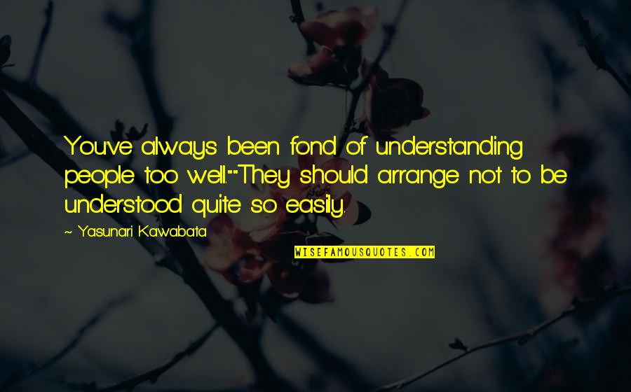 People Not Understanding Quotes By Yasunari Kawabata: You've always been fond of understanding people too