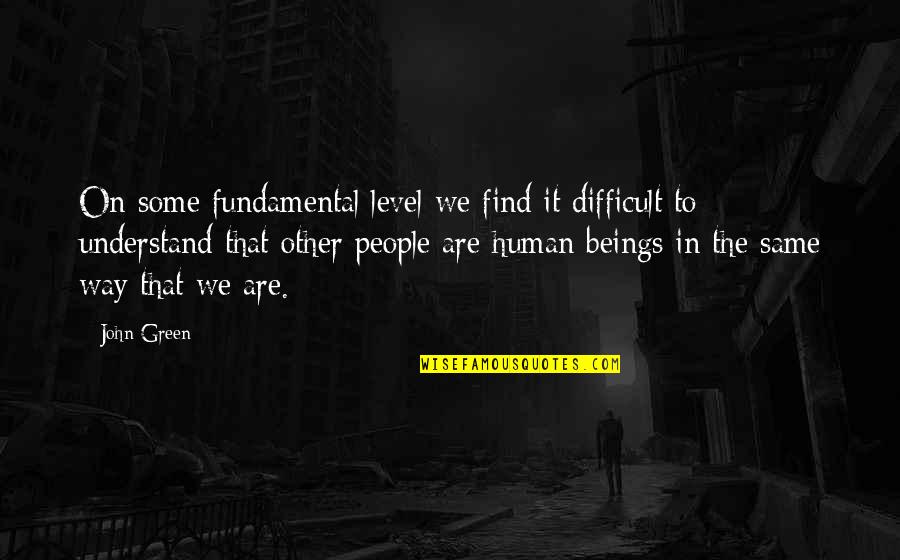 People Not Understanding You Quotes By John Green: On some fundamental level we find it difficult