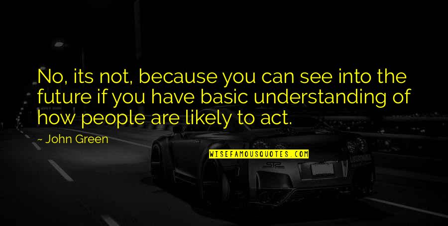 People Not Understanding You Quotes By John Green: No, its not, because you can see into
