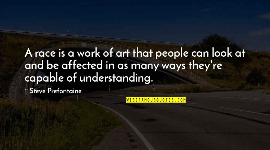 People Not Understanding You Quotes By Steve Prefontaine: A race is a work of art that