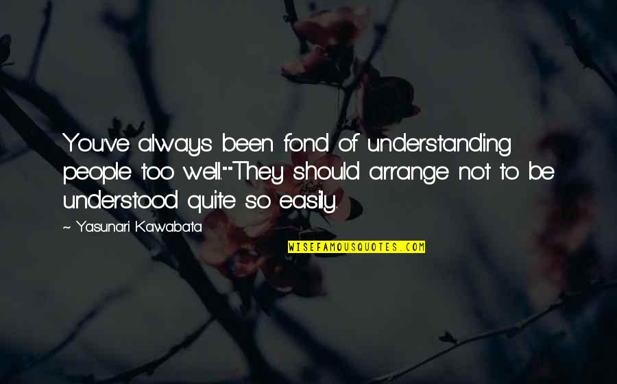 People Not Understanding You Quotes By Yasunari Kawabata: You've always been fond of understanding people too