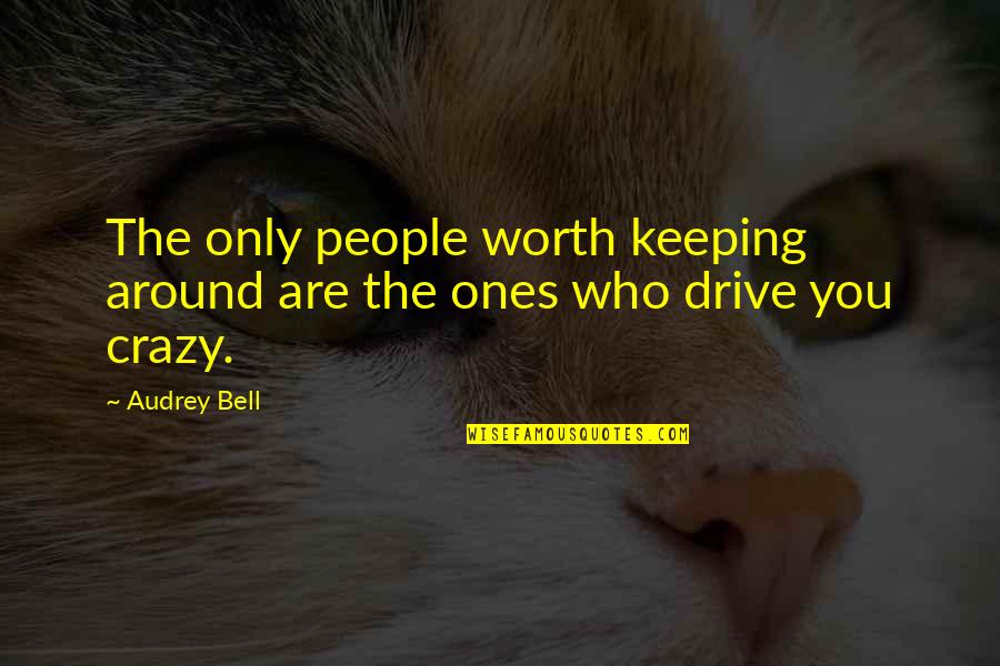 People Not Worth It Quotes By Audrey Bell: The only people worth keeping around are the