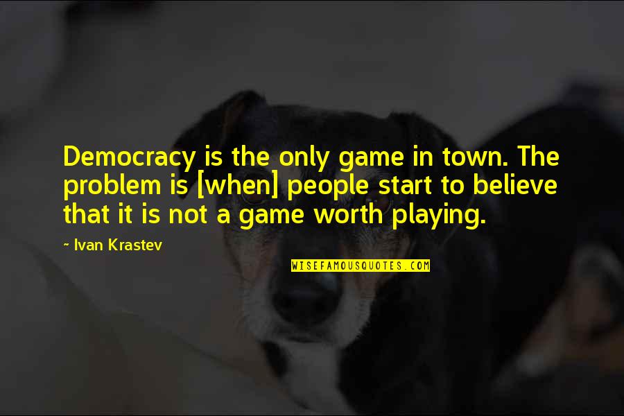 People Not Worth It Quotes By Ivan Krastev: Democracy is the only game in town. The People Not Worth It Quotes By Ivan Krastev: Democracy is the only game in town. The