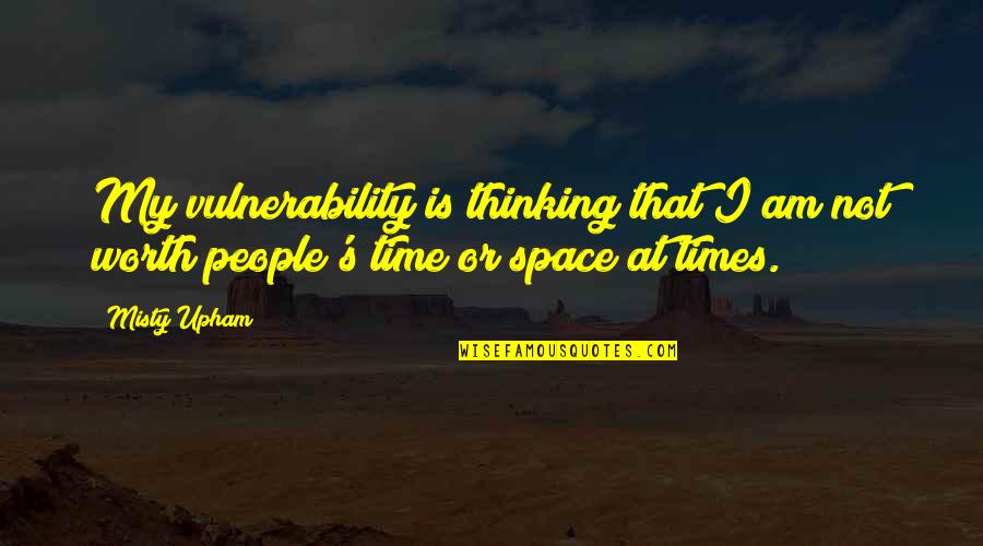 People Not Worth It Quotes By Misty Upham: My vulnerability is thinking that I am not