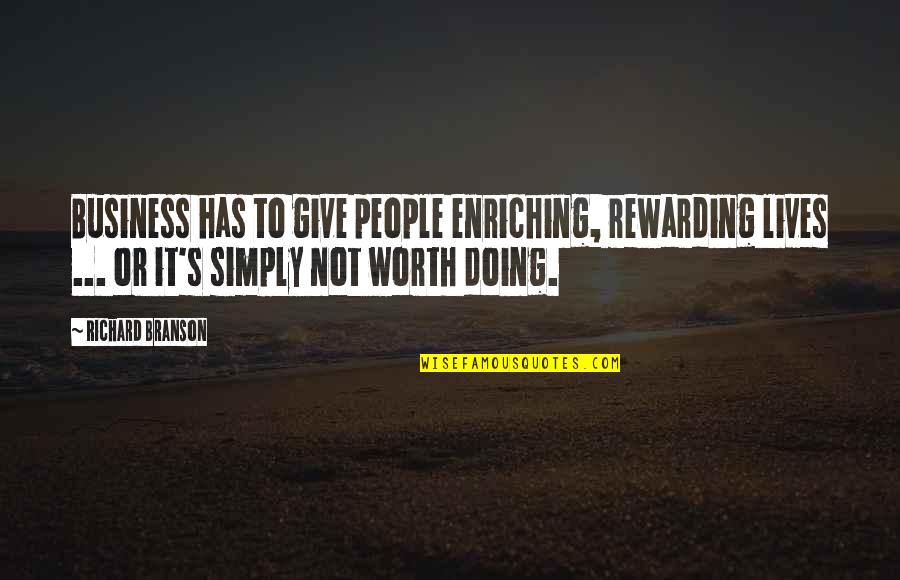 People Not Worth It Quotes By Richard Branson: Business has to give people enriching, rewarding lives People Not Worth It Quotes By Richard Branson: Business has to give people enriching, rewarding lives