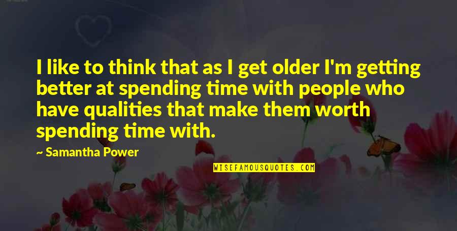 People Not Worth It Quotes By Samantha Power: I like to think that as I get People Not Worth It Quotes By Samantha Power: I like to think that as I get