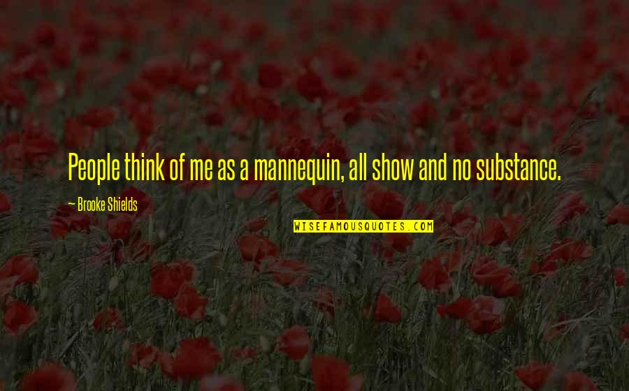 People Of Substance Quotes By Brooke Shields: People think of me as a mannequin, all People Of Substance Quotes By Brooke Shields: People think of me as a mannequin, all