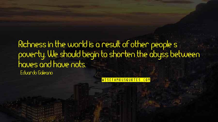 People Of The World Quotes By Eduardo Galeano: Richness in the world is a result of