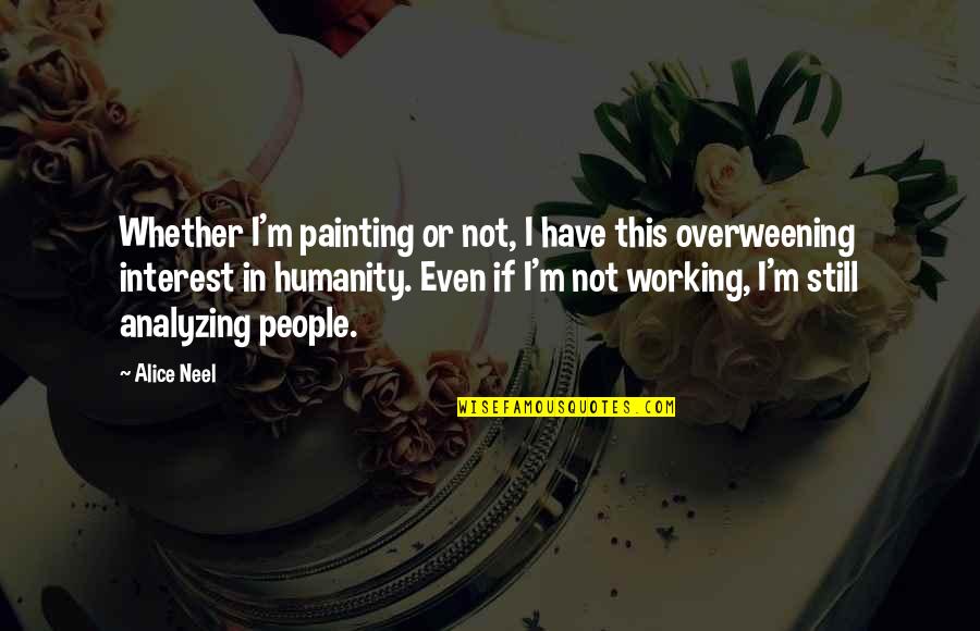 People Or Quotes By Alice Neel: Whether I'm painting or not, I have this