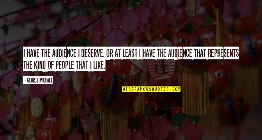 People Or Quotes By George Michael: I have the audience I deserve. Or at