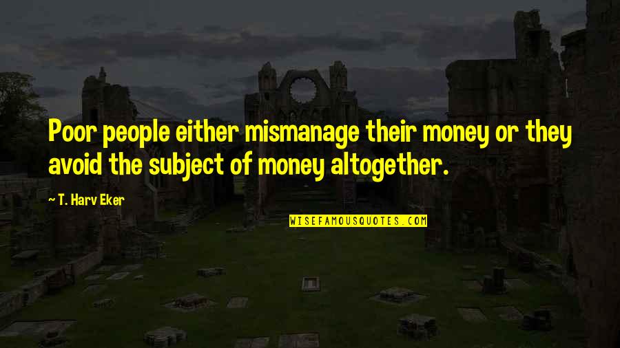 People Or Quotes By T. Harv Eker: Poor people either mismanage their money or they