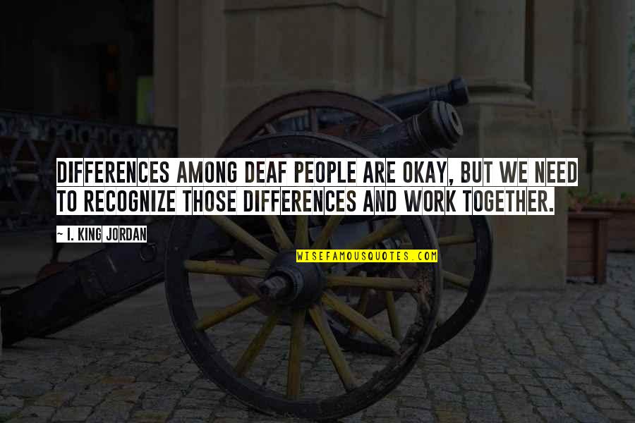 People People Quotes By I. King Jordan: Differences among deaf people are okay, but we