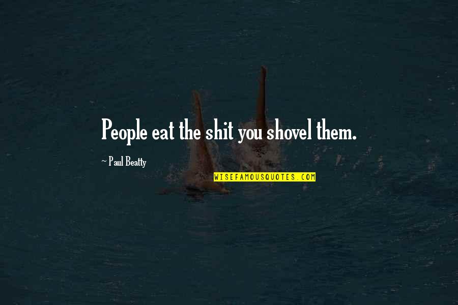People People Quotes By Paul Beatty: People eat the shit you shovel them.
