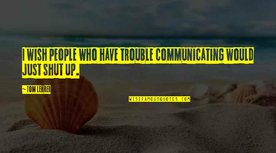 People People Quotes By Tom Lehrer: I wish people who have trouble communicating would