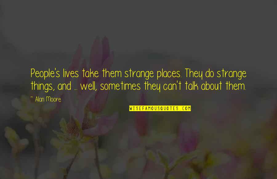 People Places And Things Quotes By Alan Moore: People's lives take them strange places. They do People Places And Things Quotes By Alan Moore: People's lives take them strange places. They do