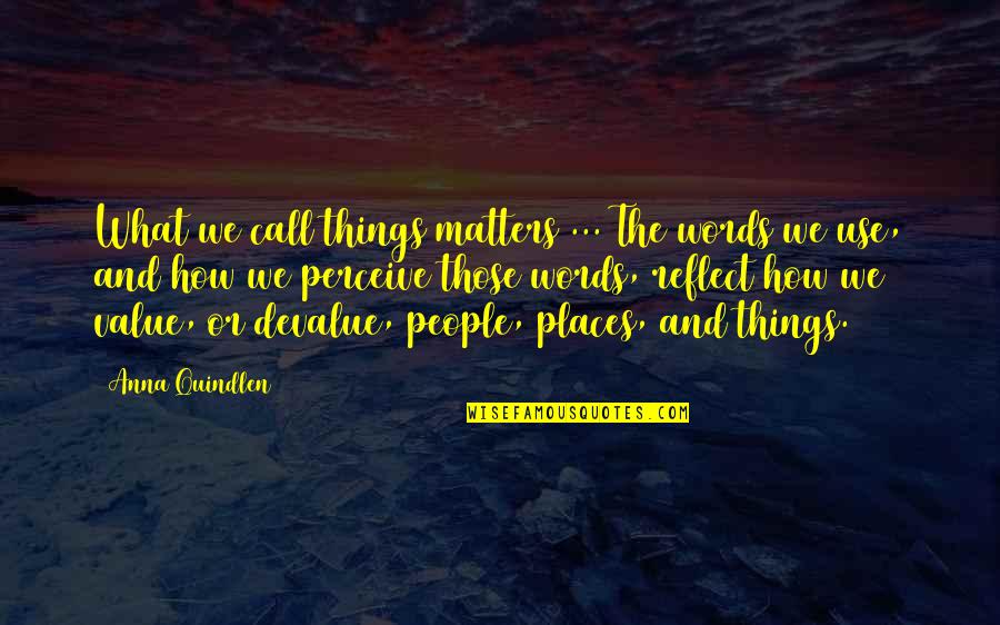 People Places And Things Quotes By Anna Quindlen: What we call things matters ... The words People Places And Things Quotes By Anna Quindlen: What we call things matters ... The words