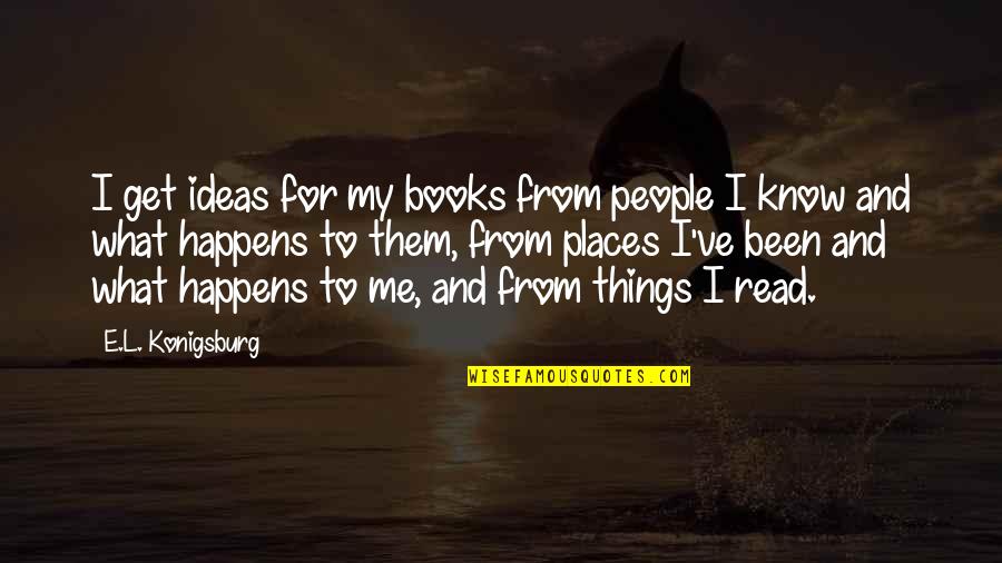 People Places And Things Quotes By E.L. Konigsburg: I get ideas for my books from people