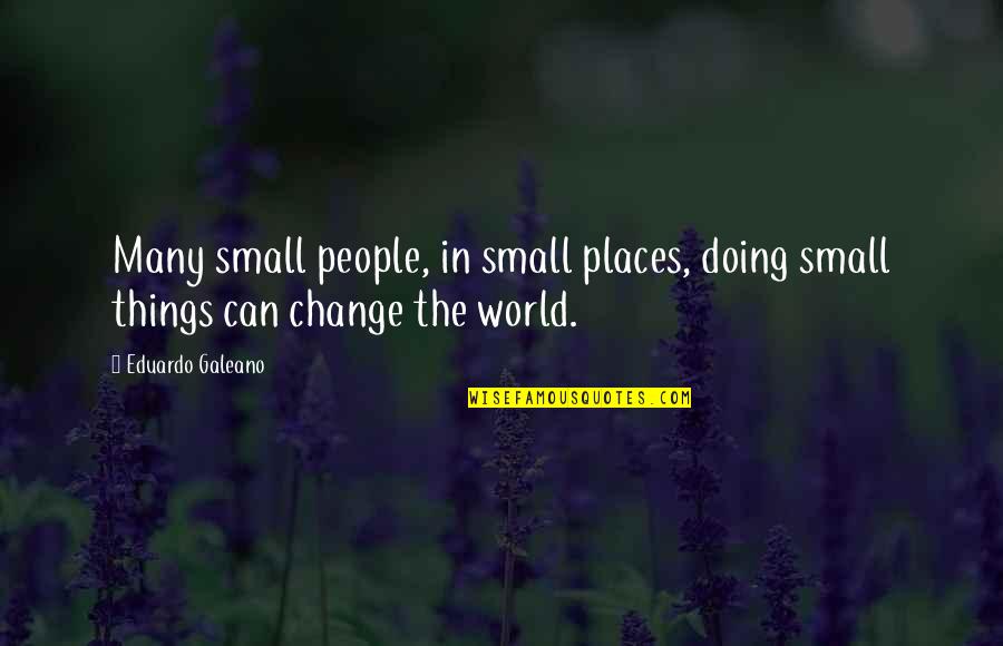 People Places And Things Quotes By Eduardo Galeano: Many small people, in small places, doing small People Places And Things Quotes By Eduardo Galeano: Many small people, in small places, doing small