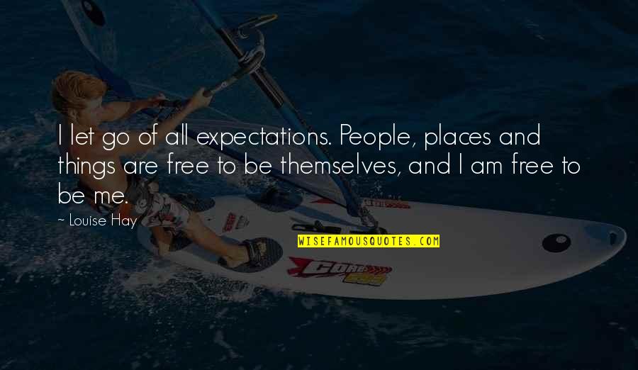People Places And Things Quotes By Louise Hay: I let go of all expectations. People, places People Places And Things Quotes By Louise Hay: I let go of all expectations. People, places