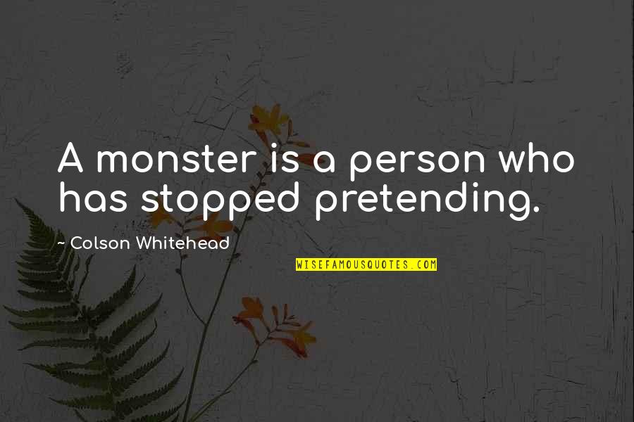 People Pretending Quotes By Colson Whitehead: A monster is a person who has stopped