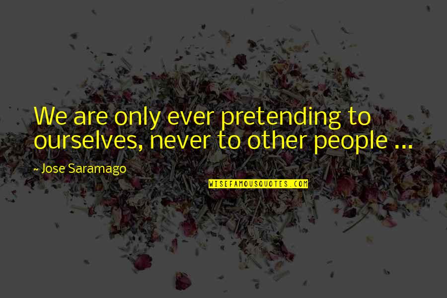 People Pretending Quotes By Jose Saramago: We are only ever pretending to ourselves, never