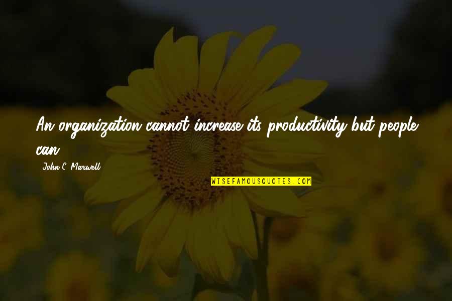 People Productivity Quotes By John C. Maxwell: An organization cannot increase its productivity-but people can! People Productivity Quotes By John C. Maxwell: An organization cannot increase its productivity-but people can!