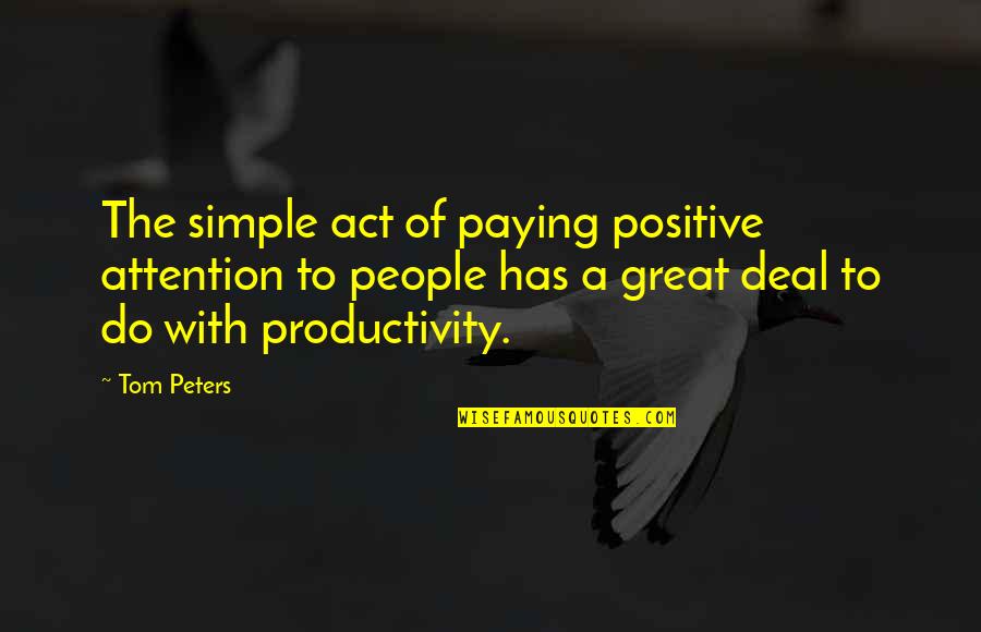 People Productivity Quotes By Tom Peters: The simple act of paying positive attention to