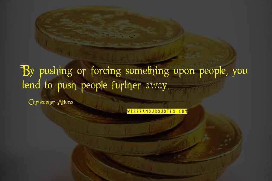 People Pushing You Away Quotes By Christopher Atkins: By pushing or forcing something upon people, you