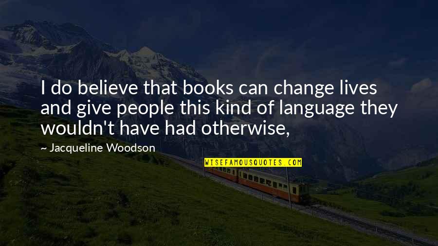People Pushing You Away Quotes By Jacqueline Woodson: I do believe that books can change lives