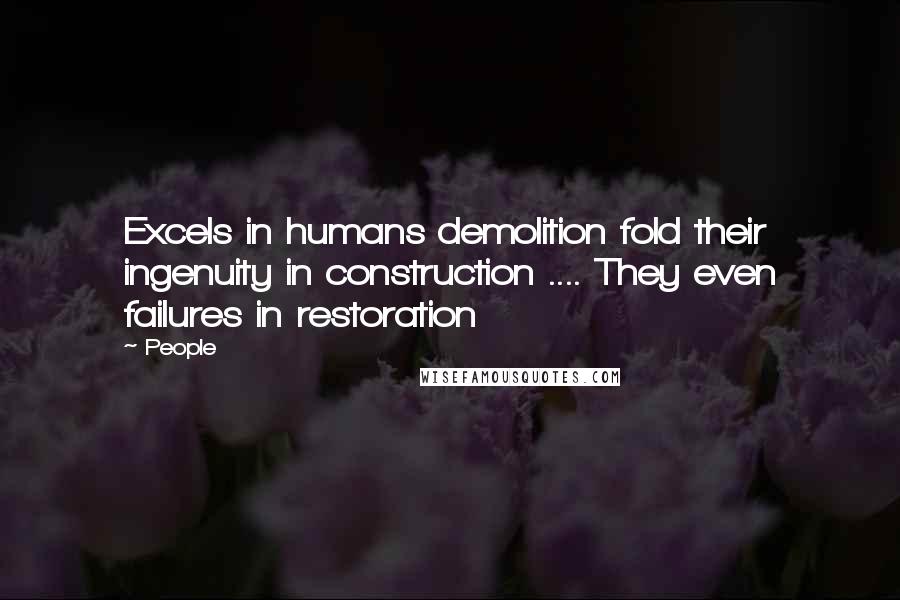 People quotes: Excels in humans demolition fold their ingenuity in construction .... They even failures in restoration