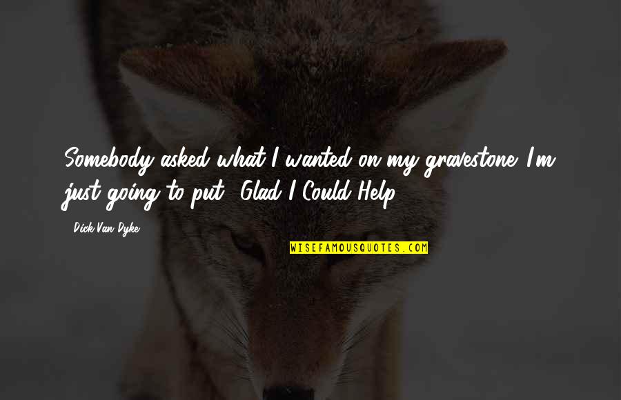 People Resources Team Quotes By Dick Van Dyke: Somebody asked what I wanted on my gravestone. People Resources Team Quotes By Dick Van Dyke: Somebody asked what I wanted on my gravestone.