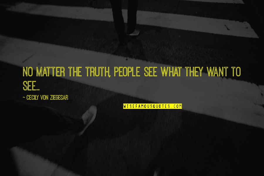 People See What They Want To See Quotes By Cecily Von Ziegesar: No matter the truth, people see what they People See What They Want To See Quotes By Cecily Von Ziegesar: No matter the truth, people see what they