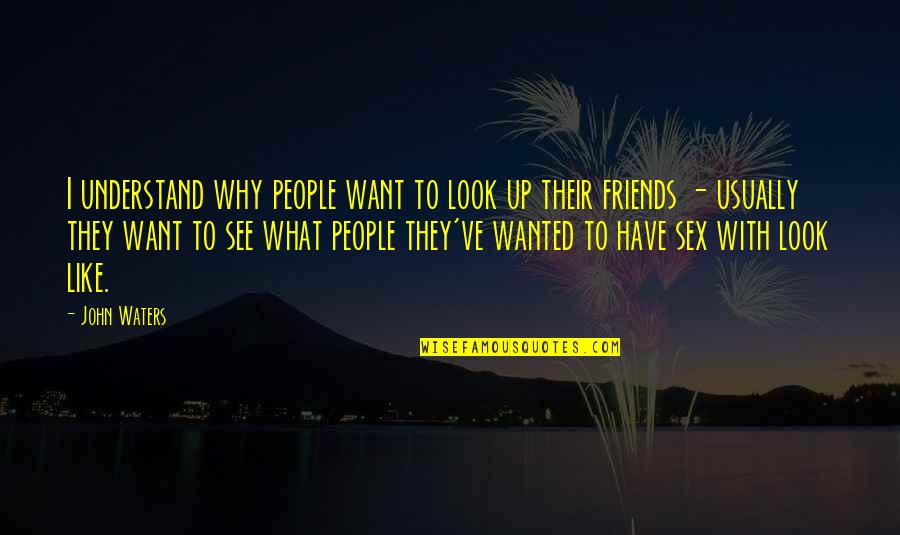 People See What They Want To See Quotes By John Waters: I understand why people want to look up People See What They Want To See Quotes By John Waters: I understand why people want to look up