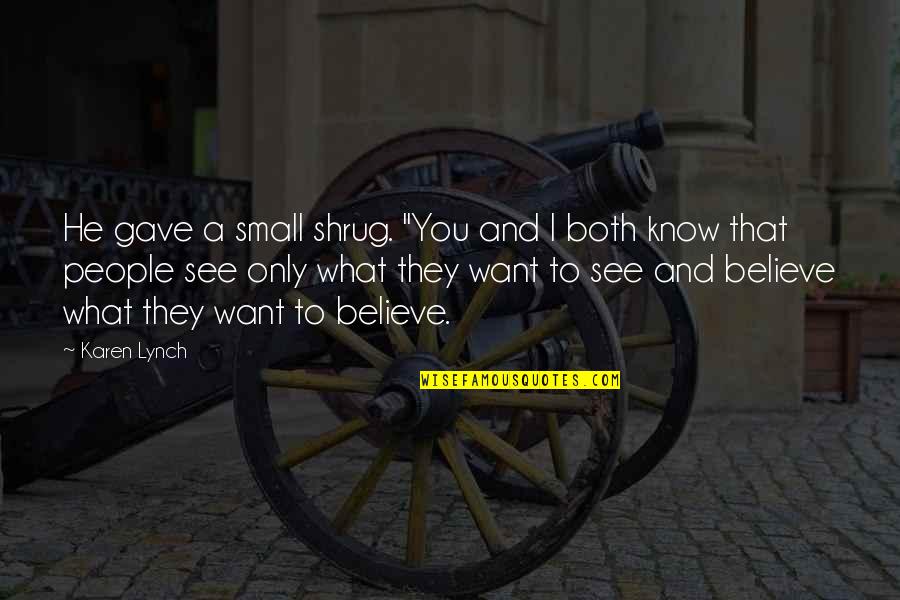 People See What They Want To See Quotes By Karen Lynch: He gave a small shrug. "You and I People See What They Want To See Quotes By Karen Lynch: He gave a small shrug. "You and I