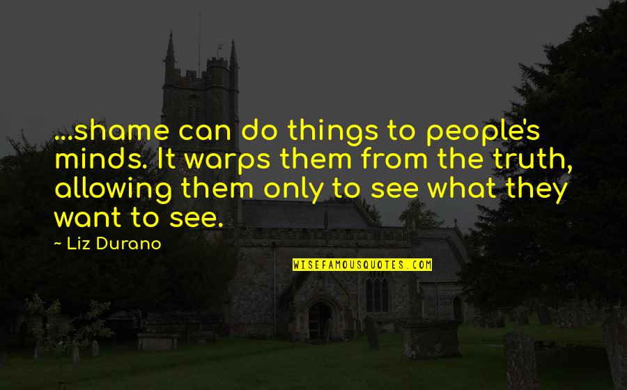 People See What They Want To See Quotes By Liz Durano: ...shame can do things to people's minds. It People See What They Want To See Quotes By Liz Durano: ...shame can do things to people's minds. It