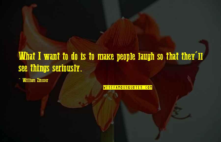 People See What They Want To See Quotes By William Zinsser: What I want to do is to make
