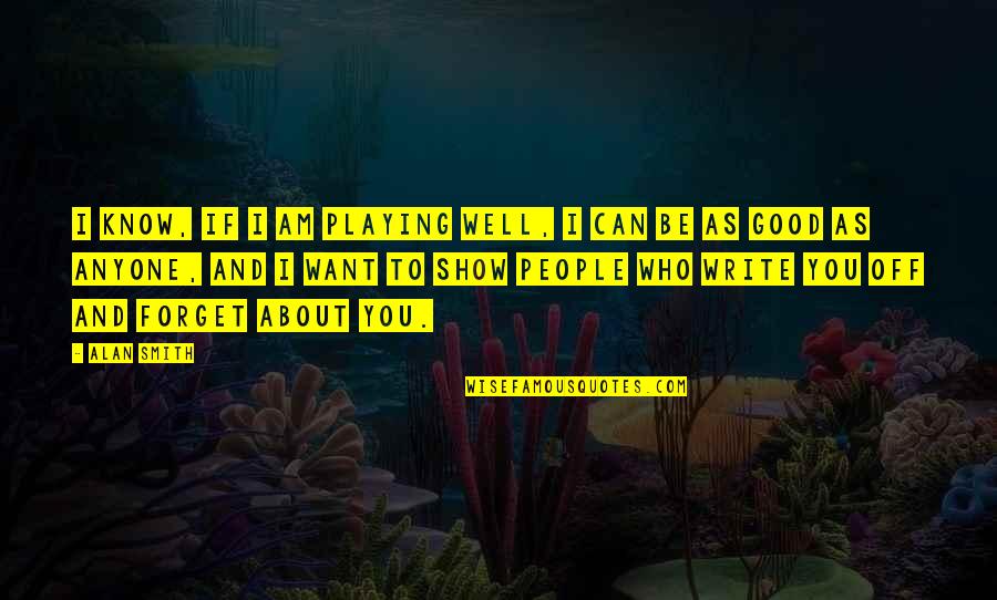 People Show You Who They Are Quotes By Alan Smith: I know, if I am playing well, I People Show You Who They Are Quotes By Alan Smith: I know, if I am playing well, I