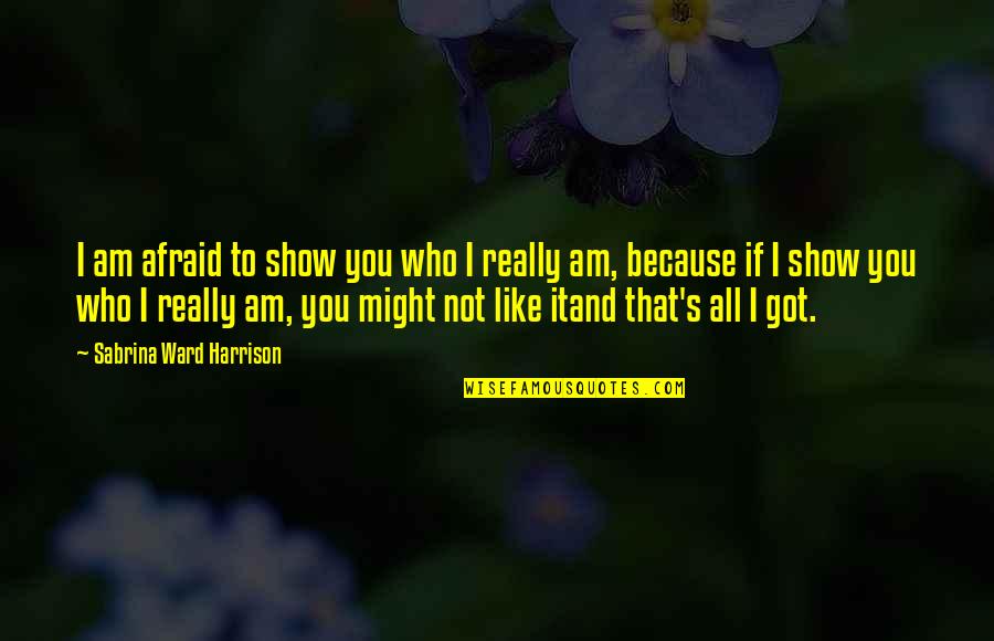 People Show You Who They Are Quotes By Sabrina Ward Harrison: I am afraid to show you who I People Show You Who They Are Quotes By Sabrina Ward Harrison: I am afraid to show you who I