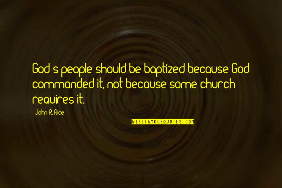 People Some People Quotes By John R. Rice: God's people should be baptized because God commanded People Some People Quotes By John R. Rice: God's people should be baptized because God commanded